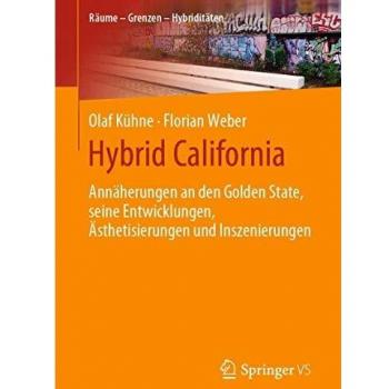 Hybrid California: Annäherungen an den Golden State, seine Entwicklungen, Ästhetisierungen und Inszenierungen