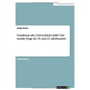 Sozialstaat ade, Unterschicht hallo? Die soziale Frage im 19. und 21. Jahrhundert