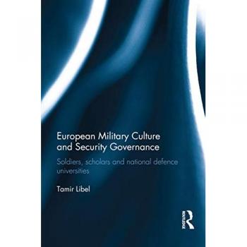 European Military Culture and Security Governance: Soldiers, Scholars and National Defence Universities (Cass Military Studies)