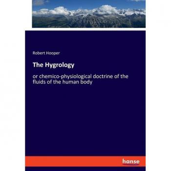 The Hygrology: or chemico-physiological doctrine of the fluids of the human body