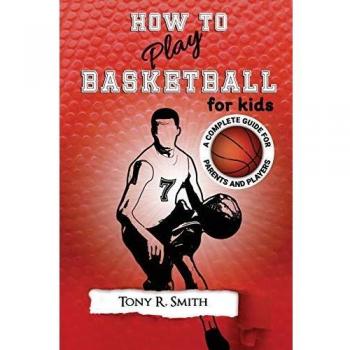 How to Play Basketball for Kids: : A Complete Guide for Parents and Players