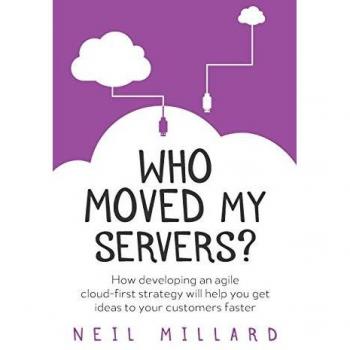 Who Moved My Servers?: How developing an agile cloud-first strategy will help you get ideas to your customers faster