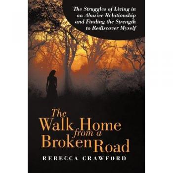 The Walk Home from a Broken Road: The Struggles of Living in an Abusive Relationship and Finding the Strength to Rediscover Myself