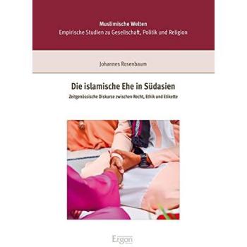 Die islamische Ehe in Südasien: Zeitgenössische Diskurse zwischen Recht, Ethik und Etikette