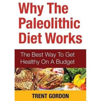 Why the Paleolithic Diet Works: The Best Way to Get Healthy on a Budget