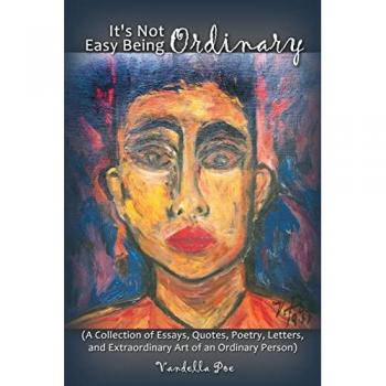It's Not Easy Being Ordinary: (A Collection of Essays, Quotes, Poetry, Letters, and Extraordinary Art of an Ordinary Person)