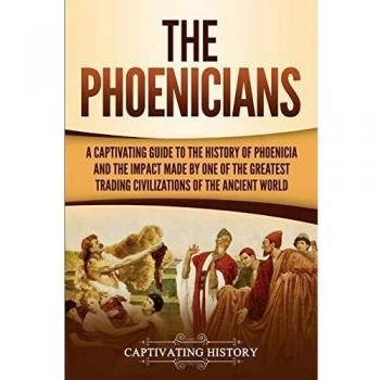 The Phoenicians: A Captivating Guide to the History of Phoenicia and the Impact Made by One of the Greatest Trading Civilizations of the Ancient World