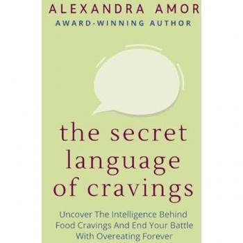 The Secret Language of Cravings: Uncover the Intelligence Behind Food Cravings and End Your Battle With Overeating Forever (Freedom From Overeating, Band 1)