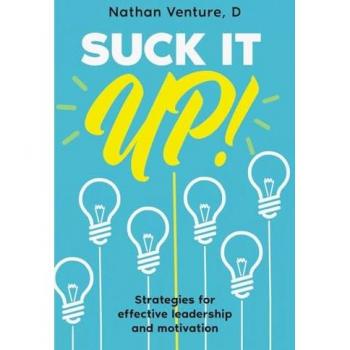 Suck It Up!: Strategies for Effective Leadership and Motivation