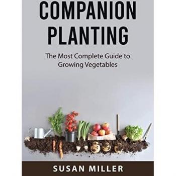 Companion Planting: The Most Complete Guide to Growing Vegetables