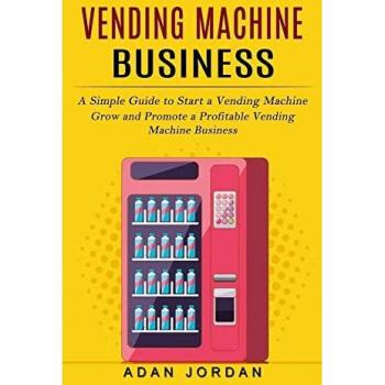 Vending Machine Business: A Simple Guide to Start a Vending Machine (Grow and Promote a Profitable Vending Machine Business)