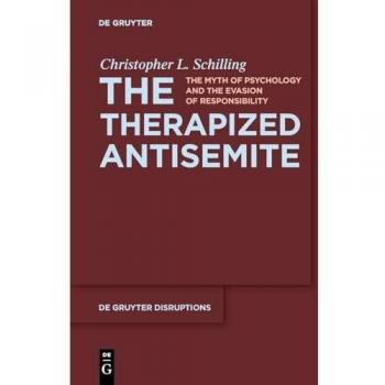 The Therapized Antisemite: The Myth of Psychology and the Evasion of Responsibility (De Gruyter Disruptions, 3)