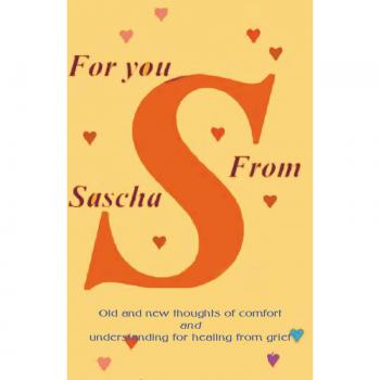 For You From Sascha: Old and New Thoughts of Comfort and Understanding for Healing from Grief