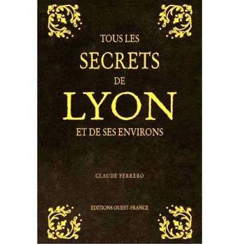 TOUS LES SECRETS DE LYON ET DE SES ENVIRONS