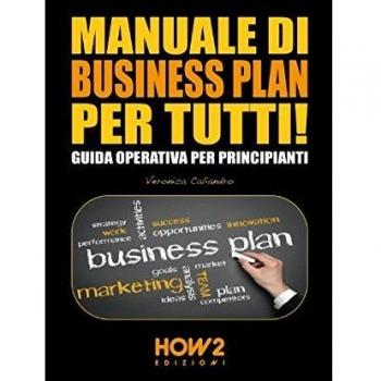 Manuale di business plan per tutti! Guida operativa per principianti