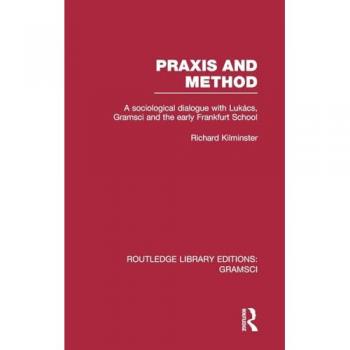 Praxis and Method (RLE: Gramsci): A Sociological Dialogue with Lukacs, Gramsci and the Early Frankfurt School (Routledge Library Editions: Gramsci, 2, Band 2)