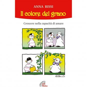 COLORE DEL GRANO. CRESCERE NELLA CAPACITA' DI AMARE (IL) BISSI ANNA