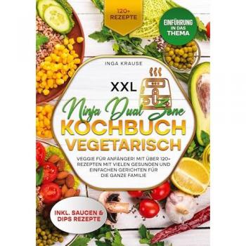 XXL Ninja Dual Zone Kochbuch Vegetarisch: Veggie für Anfänger! Mit über 120+ Rezepten mit vielen gesunden und einfachen Gerichten für die ganze Familie