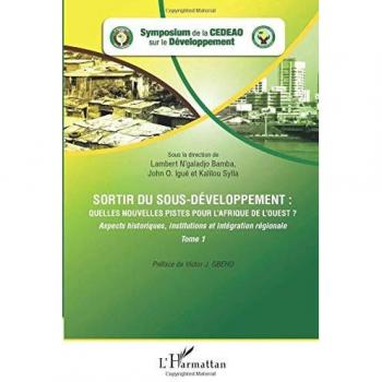 Sortir du sous-développement : quelles nouvelles pistes pour l'Afrique de l'Ouest ? (Tome 1): Aspects historiques, institutions et intégration régionale