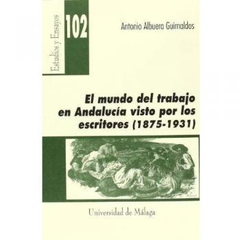 El mundo del trabajo en Andalucía visto por los escritores (1875-1931). NUEVO