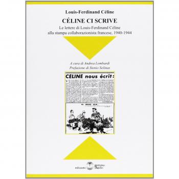 Celine ci scrive. Le lettere di Louse-Ferdinand Celine alla stampa collaborazionista francese. 1940-1944