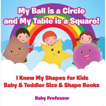 My Ball is a Circle and My Table is a Square! I Know My Shapes for Kids