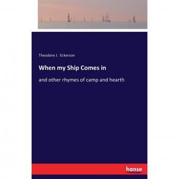 When my Ship Comes in: and other rhymes of camp and hearth