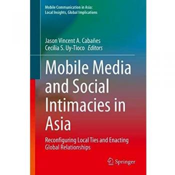 Mobile Media and Social Intimacies in Asia: Reconfiguring Local Ties and Enacting Global Relationships