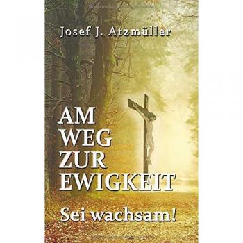 Atzmüller, Josef Johann: Am Weg zur Ewigkeit