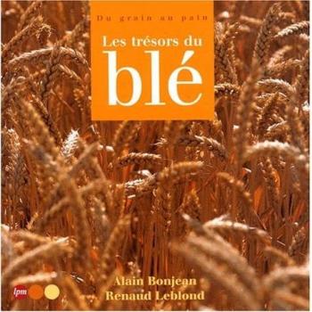 Les trésors du blé. : Du grain au pain
