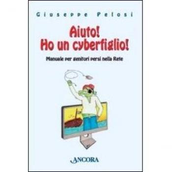 Aiuto! Ho un cyberfiglio! Manuale per genitori persi nella Rete