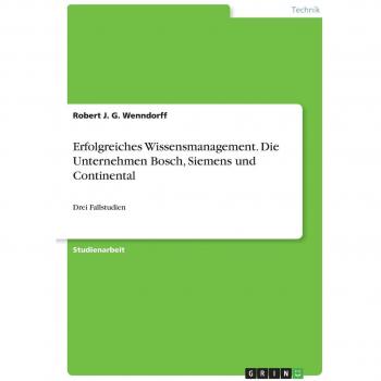 Erfolgreiches Wissensmanagement. Die Unternehmen Bosch, Siemens und Continental: Drei Fallstudien