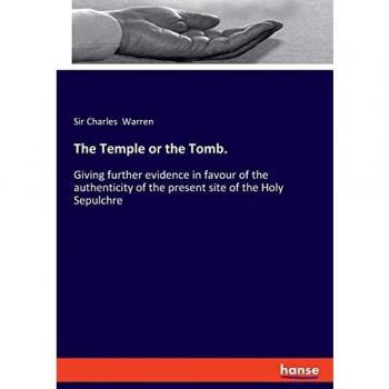 The Temple or the Tomb.: Giving further evidence in favour of the authenticity of the present site of the Holy Sepulchre