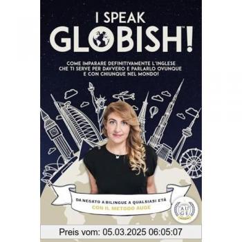 I Speak GLOBISH™: Come imparare definitivamente l’inglese che ti serve per davvero e parlarlo ovunque e con chiunque nel mondo!