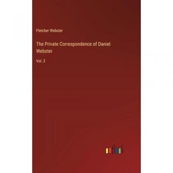 The Private Correspondence of Daniel Webster: Vol. 2