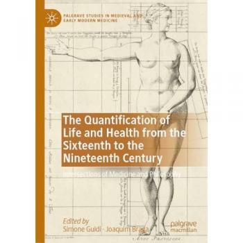 The Quantification of Life and Health from the Sixteenth to the Nineteenth Century: Intersections of Medicine and Philosophy (Palgrave Studies in Medieval and Early Modern Medicine)
