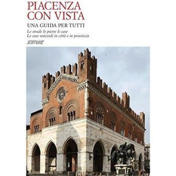 Piacenza con vista. Le strade le pietre le case. Le cose notevoli in città e in provincia
