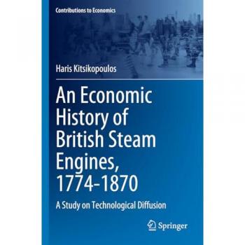 An Economic History of British Steam Engines, 1774-1870: A Study on Technological Diffusion (Contributions to Economics)