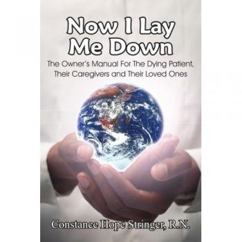 Now I Lay Me Down: The Owner's Manual For The Dying Patient, Their Caregivers and Their Loved Ones
