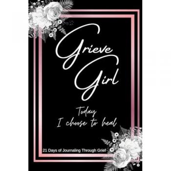 Grieve Girl: Today I Choose to Heal