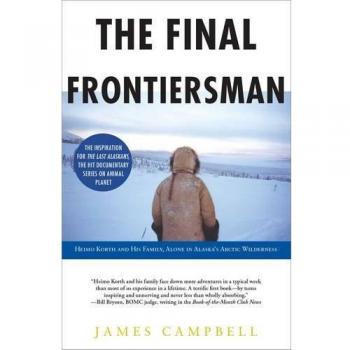 The Final Frontiersman : Heimo Korth and His Family, Alone in Alaska's Arctic Wilderness, by James Campbell