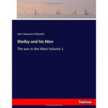 Shelby and his Men: The war in the West Volume 1.