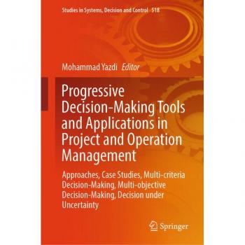 Progressive Decision-Making Tools and Applications in Project and Operation Management: Approaches, Case Studies, Multi-criteria Decision-Making, ... Systems, Decision and Control, 518, Band 518)