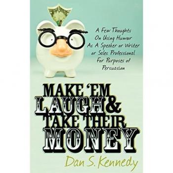 Make 'Em Laugh & Take Their Money: A Few Thoughts On Using Humor As A Speaker or Writer or Sales Professional