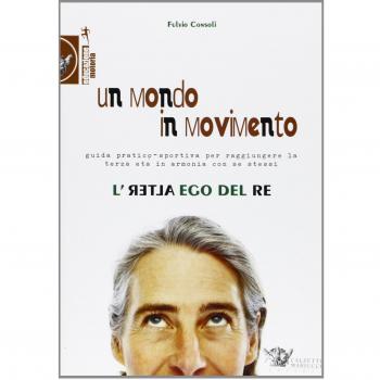 Un mondo in movimento. L'alter ego del re. Guida pratico-sportiva per raggiungere la terza età in armonia con se stessi
