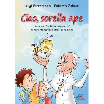 Ciao sorella ape. I temi dell' Enciclica Laudato sì di papa Francesco narrati ai bambini. Ediz. illustrata