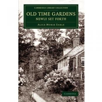 Old Time Gardens, Newly Set Forth: A Book Of The Sweet O' The Year