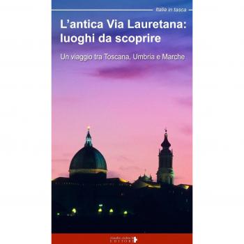 L' antica via Lauretana: luoghi da scoprire. Un viaggio tra Toscana, Umbria e Marche