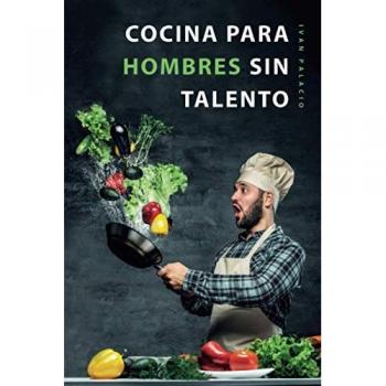 Ivan Palacio Cocina Para Hombres Sin Talento: El Libro De Cocina Facil Para Principiantes, Hombres Y Trabajadores
