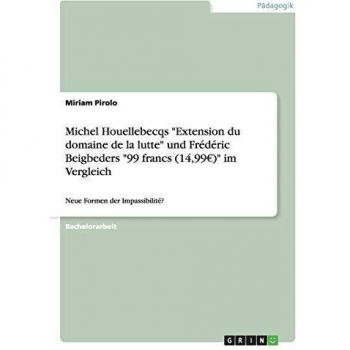 Michel Houellebecqs Extension du domaine de la lutte und Frédéric Beigbeders 99 francs (14,99EUR) im Vergleich: Neue Formen der Impassibilité?